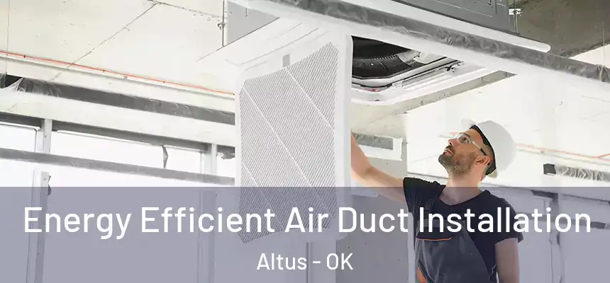 Energy Efficient Air Duct Installation Altus - OK